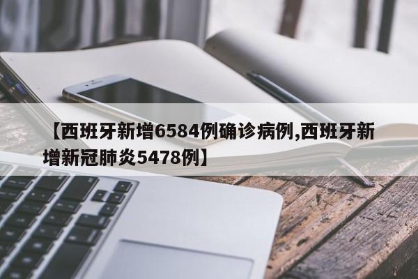 【西班牙新增6584例确诊病例,西班牙新增新冠肺炎5478例】