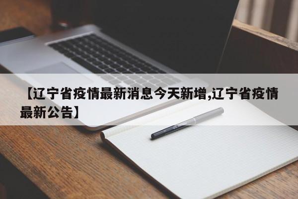 【辽宁省疫情最新消息今天新增,辽宁省疫情最新公告】