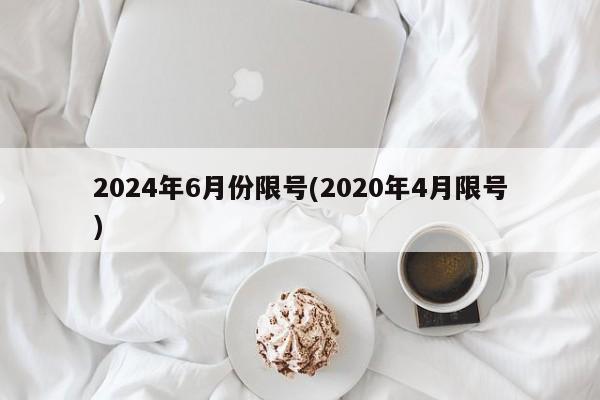 2024年6月份限号(2020年4月限号)
