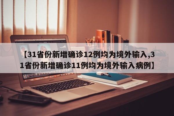 【31省份新增确诊12例均为境外输入,31省份新增确诊11例均为境外输入病例】