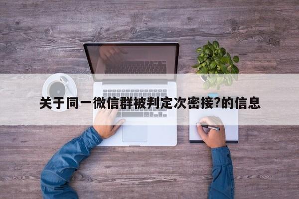 关于同一微信群被判定次密接?的信息