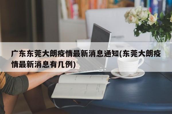 广东东莞大朗疫情最新消息通知(东莞大朗疫情最新消息有几例)