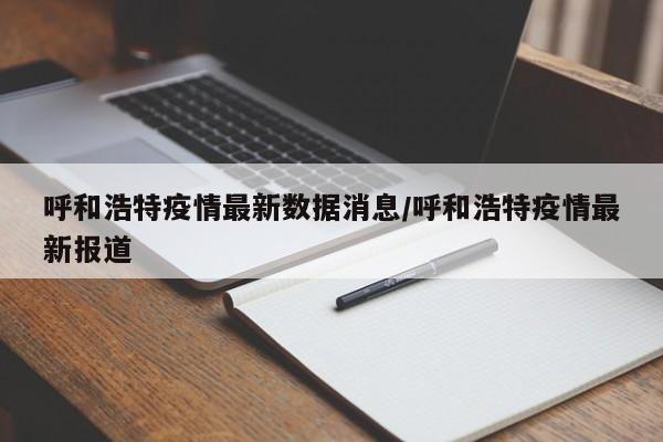 呼和浩特疫情最新数据消息/呼和浩特疫情最新报道