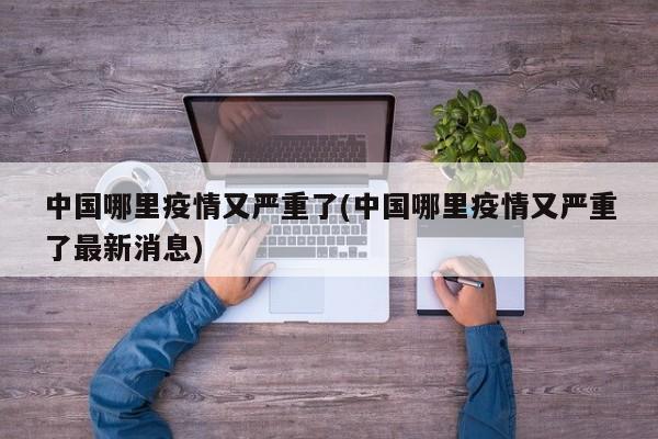 中国哪里疫情又严重了(中国哪里疫情又严重了最新消息)