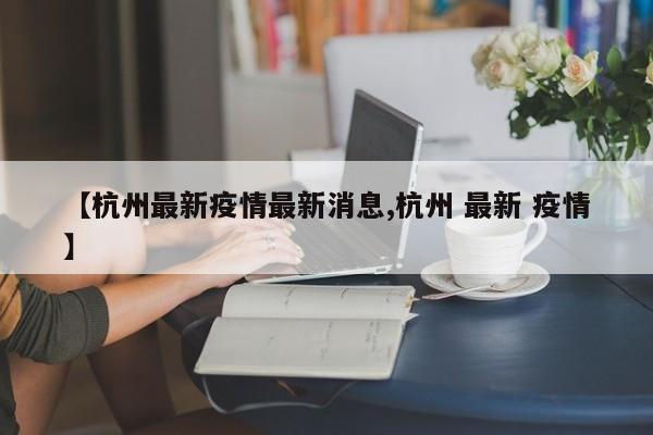 【杭州最新疫情最新消息,杭州 最新 疫情】