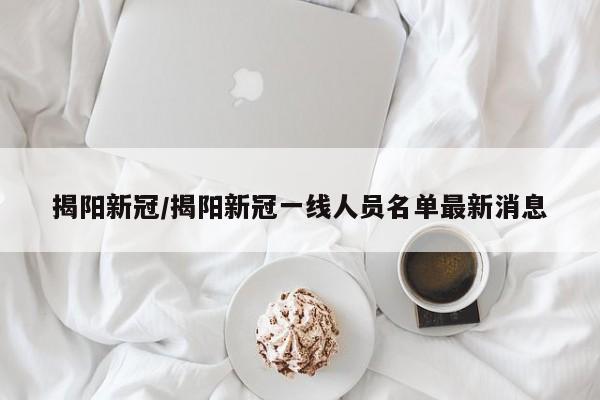 揭阳新冠/揭阳新冠一线人员名单最新消息
