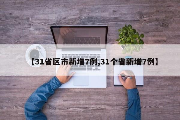 【31省区市新增7例,31个省新增7例】