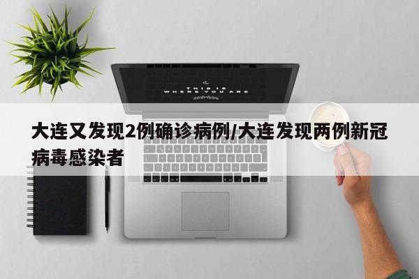 大连又发现2例确诊病例/大连发现两例新冠病毒感染者