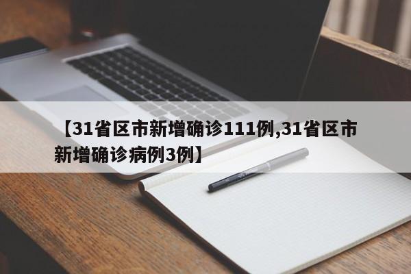 【31省区市新增确诊111例,31省区市新增确诊病例3例】
