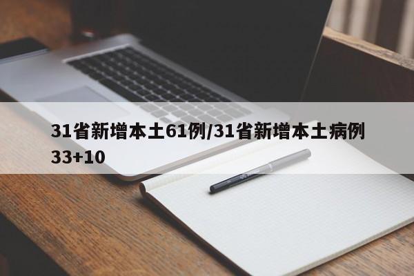 31省新增本土61例/31省新增本土病例33+10
