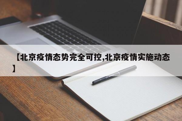 【北京疫情态势完全可控,北京疫情实施动态】