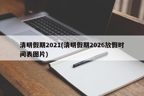 清明假期2021(清明假期2026放假时间表图片)