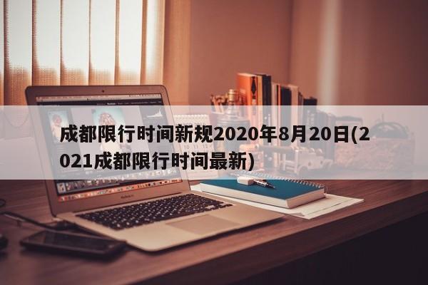 成都限行时间新规2020年8月20日(2021成都限行时间最新)