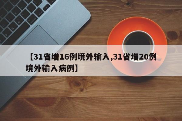 【31省增16例境外输入,31省增20例境外输入病例】