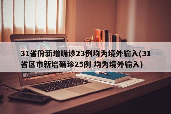 31省份新增确诊23例均为境外输入(31省区市新增确诊25例 均为境外输入)