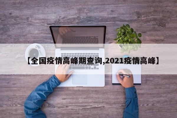【全国疫情高峰期查询,2021疫情高峰】