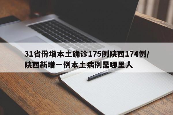 31省份增本土确诊175例陕西174例/陕西新增一例本土病例是哪里人