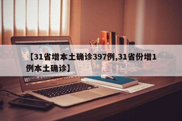 【31省增本土确诊397例,31省份增1例本土确诊】