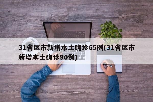 31省区市新增本土确诊65例(31省区市新增本土确诊90例)