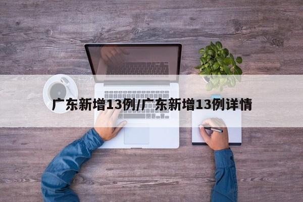 广东新增13例/广东新增13例详情