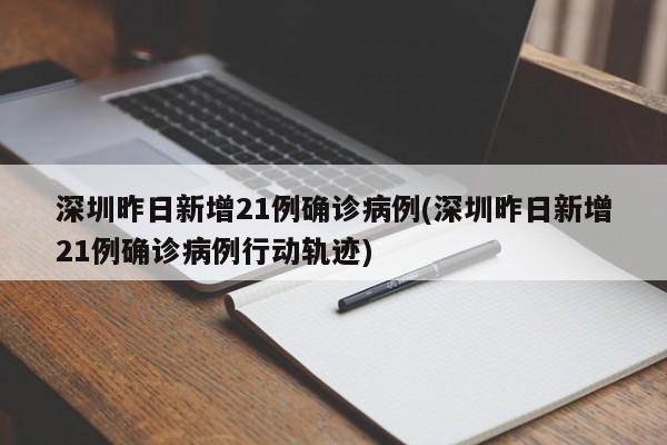 深圳昨日新增21例确诊病例(深圳昨日新增21例确诊病例行动轨迹)