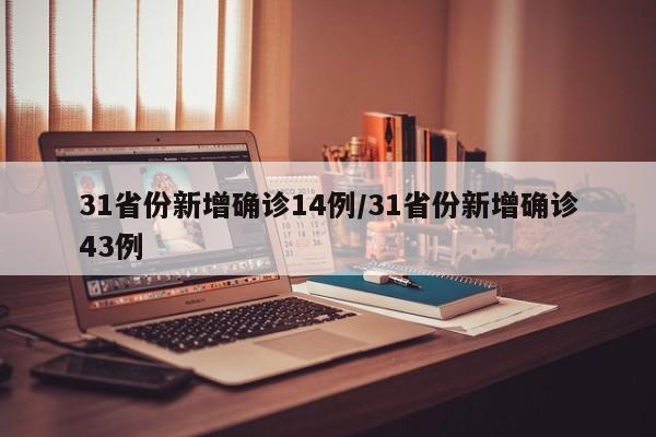 31省份新增确诊14例/31省份新增确诊43例