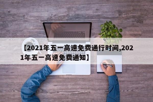 【2021年五一高速免费通行时间,2021年五一高速免费通知】