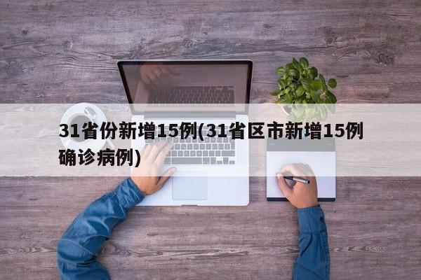 31省份新增15例(31省区市新增15例确诊病例)