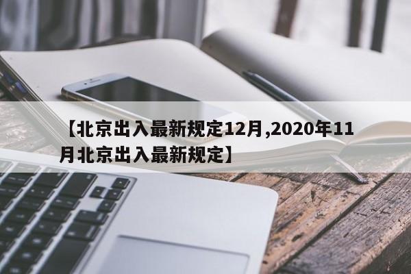 【北京出入最新规定12月,2020年11月北京出入最新规定】