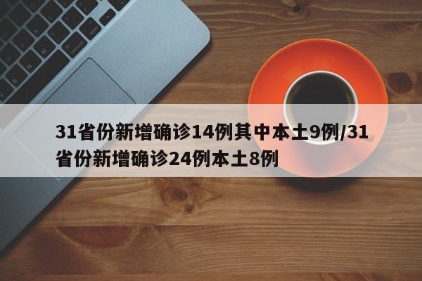 31省份新增确诊14例其中本土9例/31省份新增确诊24例本土8例