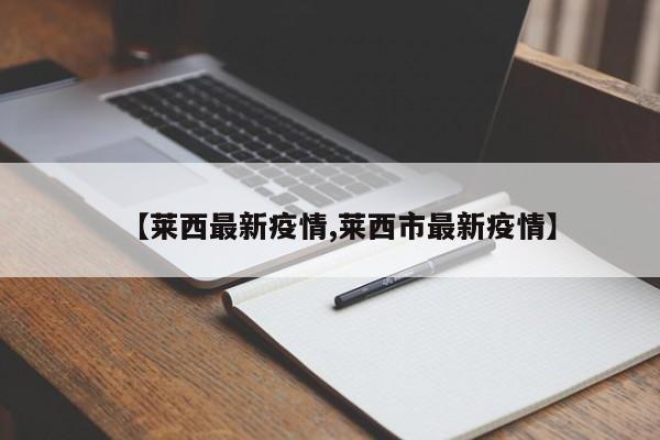 【莱西最新疫情,莱西市最新疫情】
