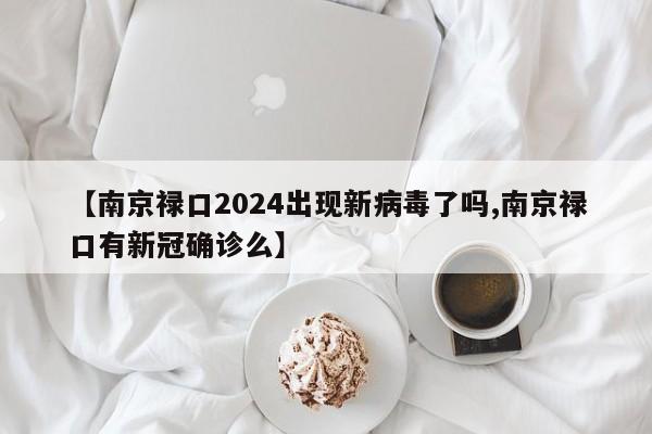 【南京禄口2024出现新病毒了吗,南京禄口有新冠确诊么】