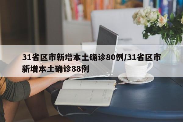 31省区市新增本土确诊80例/31省区市新增本土确诊88例