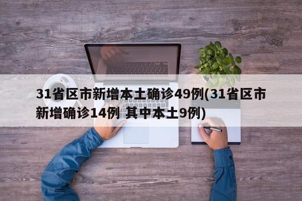 31省区市新增本土确诊49例(31省区市新增确诊14例 其中本土9例)