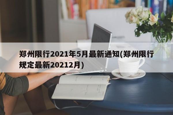 郑州限行2021年5月最新通知(郑州限行规定最新20212月)