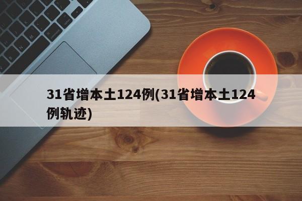 31省增本土124例(31省增本土124例轨迹)