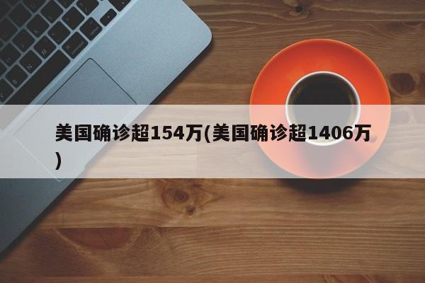 美国确诊超154万(美国确诊超1406万)
