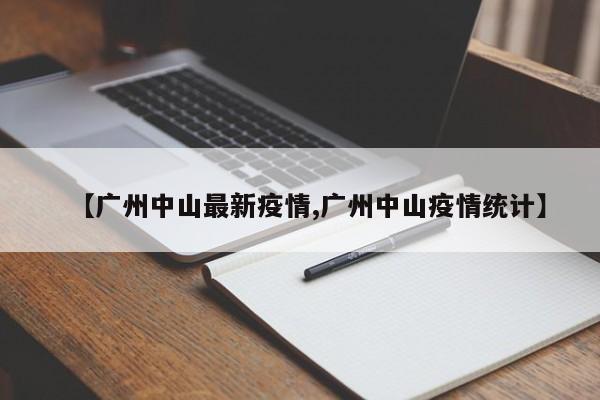【广州中山最新疫情,广州中山疫情统计】