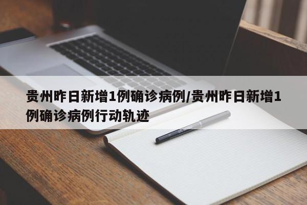 贵州昨日新增1例确诊病例/贵州昨日新增1例确诊病例行动轨迹
