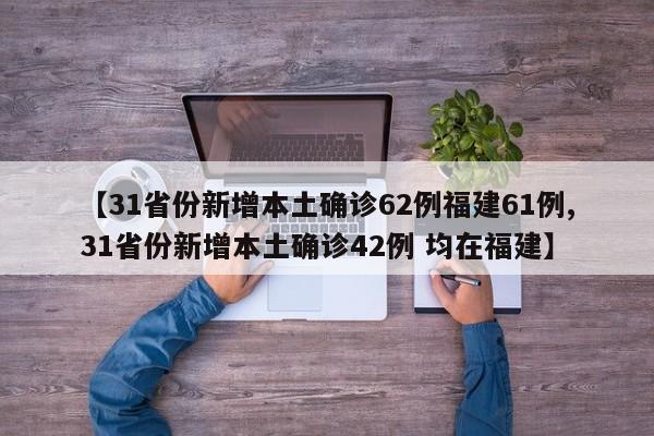 【31省份新增本土确诊62例福建61例,31省份新增本土确诊42例 均在福建】