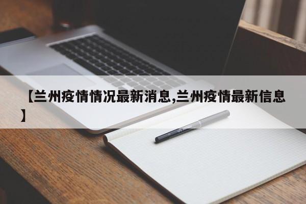 【兰州疫情情况最新消息,兰州疫情最新信息】