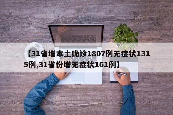 【31省增本土确诊1807例无症状1315例,31省份增无症状161例】