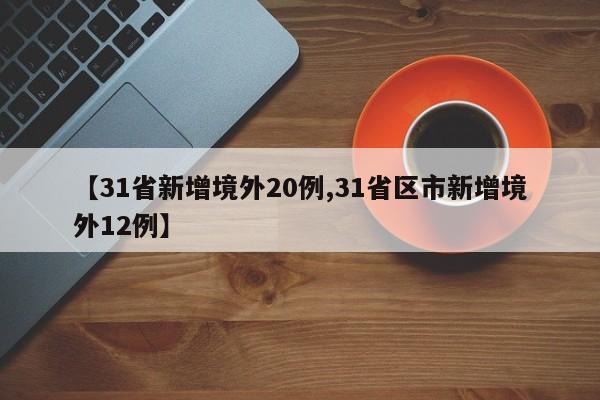 【31省新增境外20例,31省区市新增境外12例】