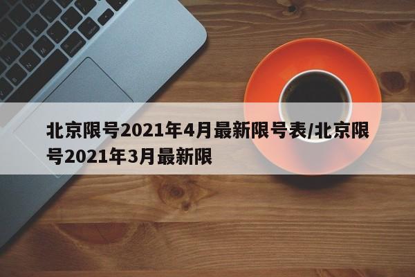 北京限号2021年4月最新限号表/北京限号2021年3月最新限