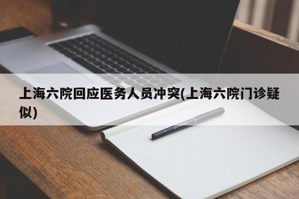 上海六院回应医务人员冲突(上海六院门诊疑似)