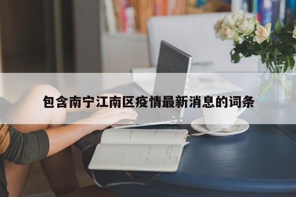 包含南宁江南区疫情最新消息的词条