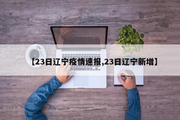 【23日辽宁疫情速报,23日辽宁新增】