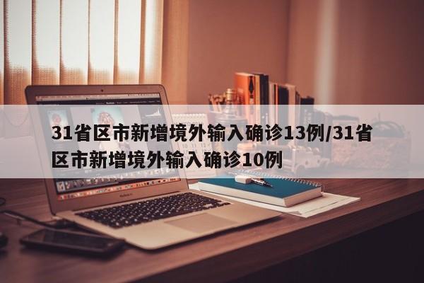31省区市新增境外输入确诊13例/31省区市新增境外输入确诊10例