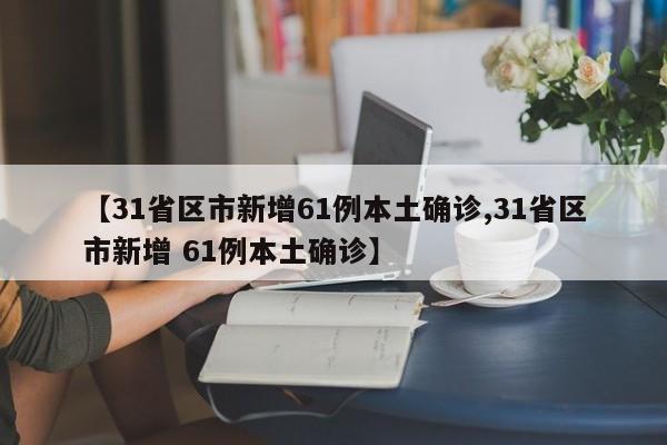 【31省区市新增61例本土确诊,31省区市新增 61例本土确诊】