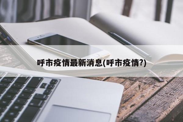 呼市疫情最新消息(呼市疫情?)